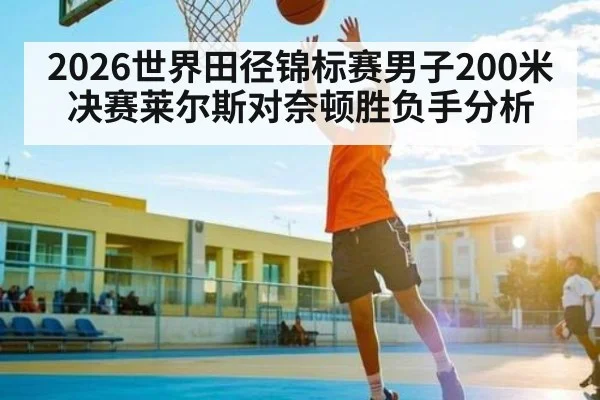 2026世界田径锦标赛男子200米决赛莱尔斯对奈顿胜负手分析